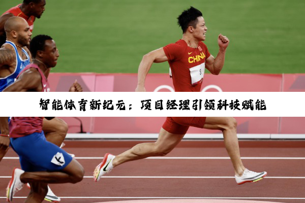 智能体育新纪元：项目经理引领科技赋能体育产业升级与热点趋势