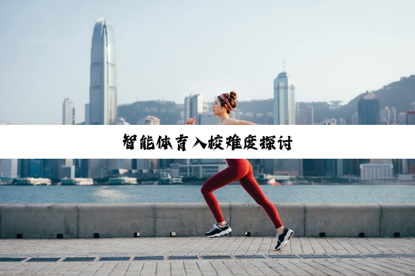 今日科普|智能体育入校难度探讨