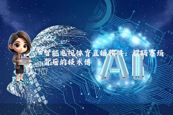 智能电视体育直播软件：解码赛场背后的技术博弈