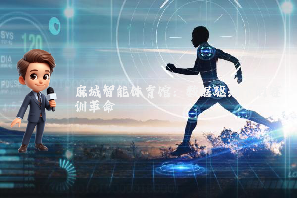 麻城智能体育馆：数据驱动下的赛训革命