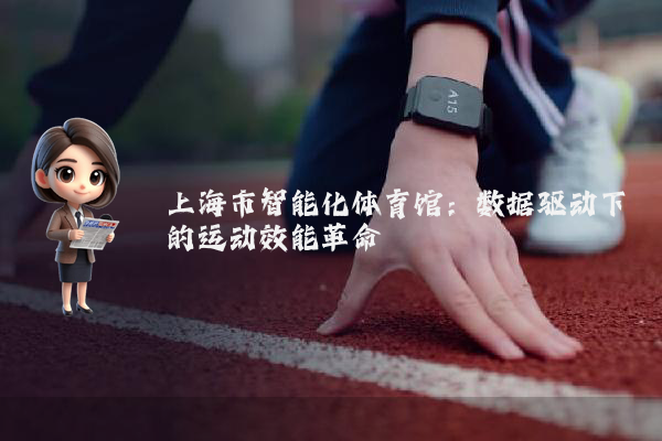 上海市智能化体育馆：数据驱动下的运动效能革命