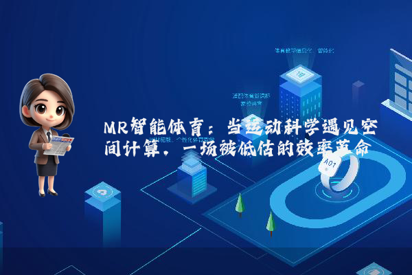 MR智能体育：当运动科学遇见空间计算，一场被低估的效率革命