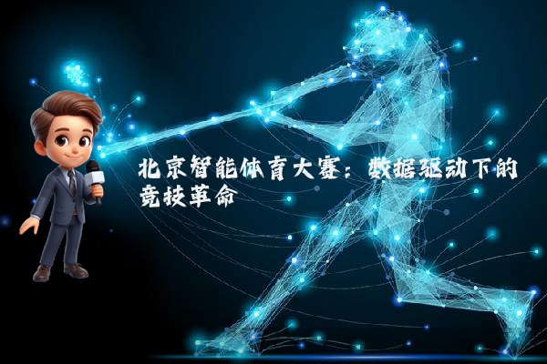 北京智能体育大赛：数据驱动下的竞技革命