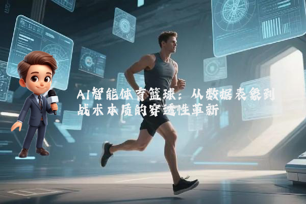 AI智能体育篮球：从数据表象到战术本质的穿透性革新