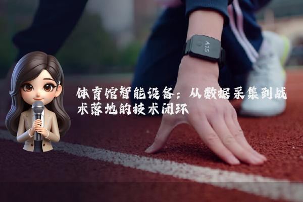 体育馆智能设备：从数据采集到战术落地的技术闭环