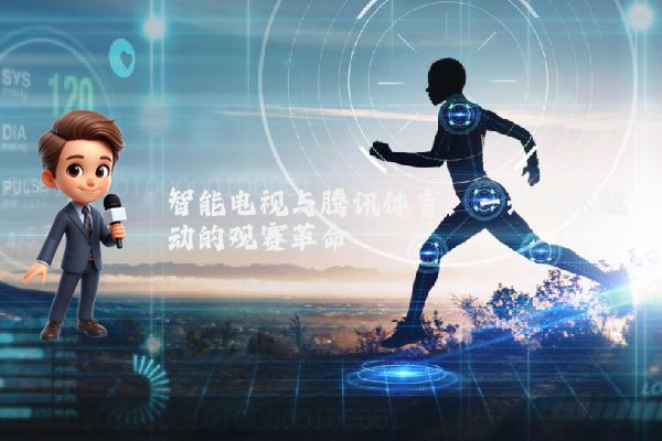 智能电视与腾讯体育：一场技术驱动的观赛革命