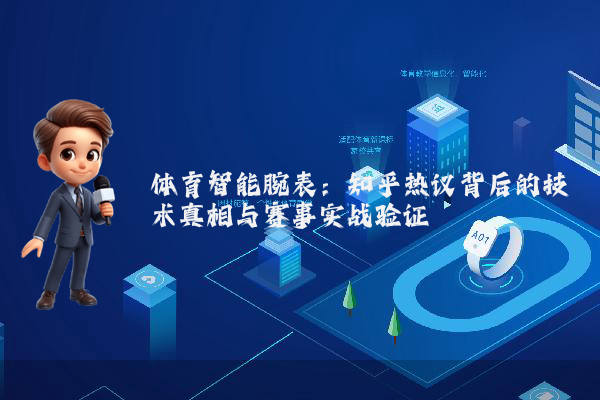 体育智能腕表：知乎热议背后的技术真相与赛事实战验证